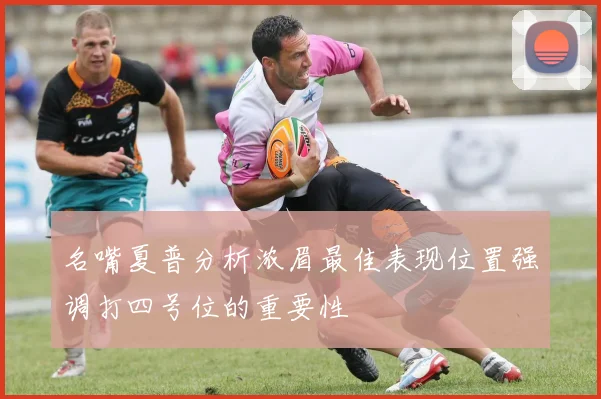 名嘴夏普分析浓眉最佳表现位置强调打四号位的重要性