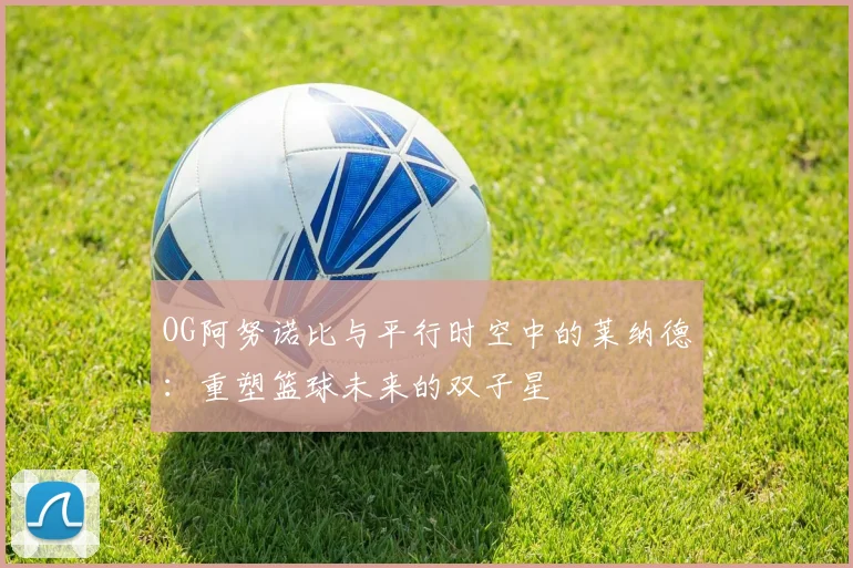 OG阿努诺比与平行时空中的莱纳德：重塑篮球未来的双子星