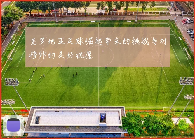 克罗地亚足球崛起带来的挑战与对穆帅的美好祝愿