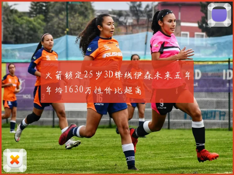 火箭锁定25岁3D锋线伊森未来五年年均1630万性价比超高