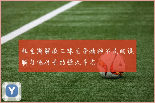 帕金斯解读三球竞争精神不足的误解与他对手的强大斗志