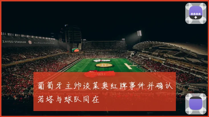 葡萄牙主帅谈莱奥红牌事件并确认若塔与球队同在