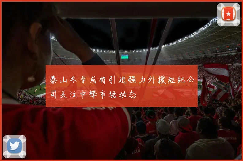 泰山冬季或将引进强力外援经纪公司关注中锋市场动态